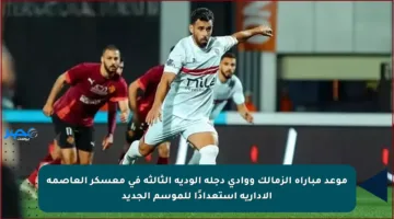 موعد مباراة الزمالك ووادى دجلة الودية الثالثة في معسكر العاصمة الإدارية استعدادًا للموسم الجديد